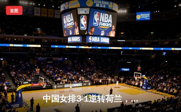 中国女排3-1逆转荷兰，李盈莹狂砍27分锁定奥运门票