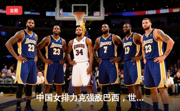 中国女排力克强敌巴西，世界女排联赛豪取三连胜