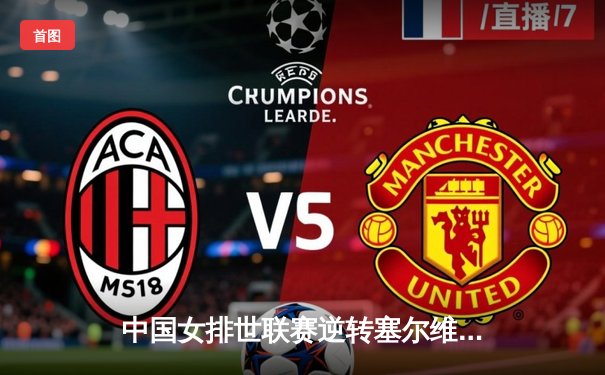 中国女排世联赛逆转塞尔维亚，李盈莹狂砍28分助球队锁定奥运资格