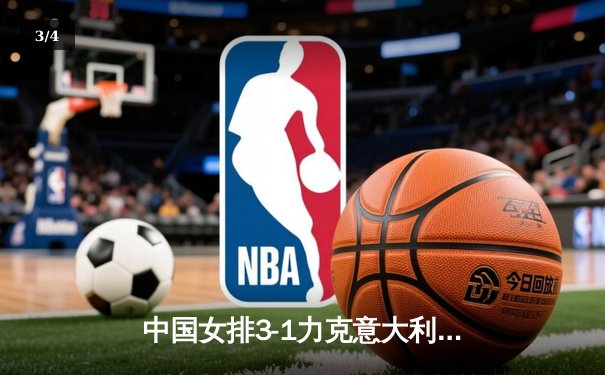 中国女排3-1力克意大利 朱婷强势回归斩获22分 - 3
