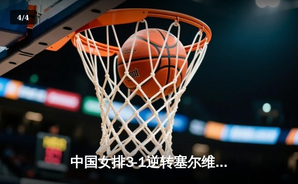 中国女排3-1逆转塞尔维亚，朱婷领衔四局鏖战展现冠军底蕴 - 4