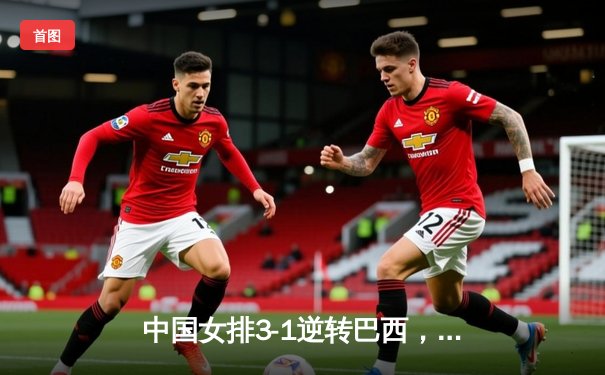 中国女排3-1逆转巴西，张常宁砍24分率队夺VNL开门红