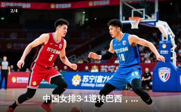 中国女排3-1逆转巴西，张常宁砍24分率队夺VNL开门红 - 2