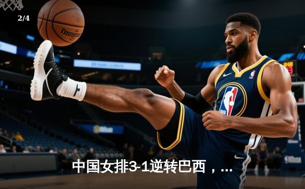 中国女排3-1逆转巴西，张常宁砍24分率队夺VNL开门红 - 2