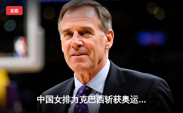 中国女排力克巴西斩获奥运资格赛关键胜利，李盈莹狂砍28分闪耀全场