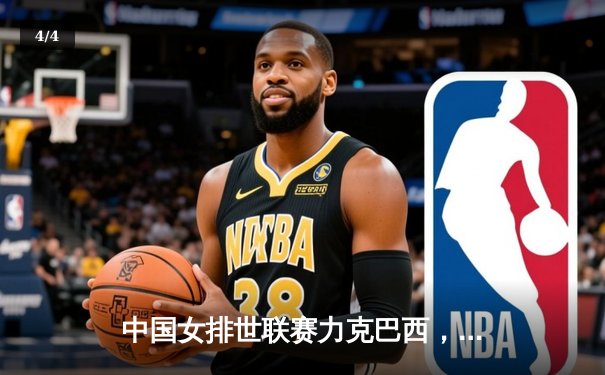 中国女排世联赛力克巴西，张常宁复出李盈莹强势发挥定胜局 - 4