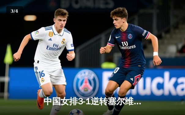 中国女排3-1逆转塞尔维亚，朱婷重扣定乾坤锁定奥运资格关键战 - 3