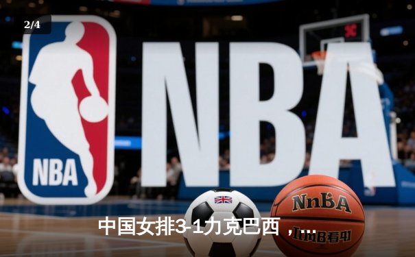 中国女排3-1力克巴西，朱婷独揽28分闪耀世界杯 - 2