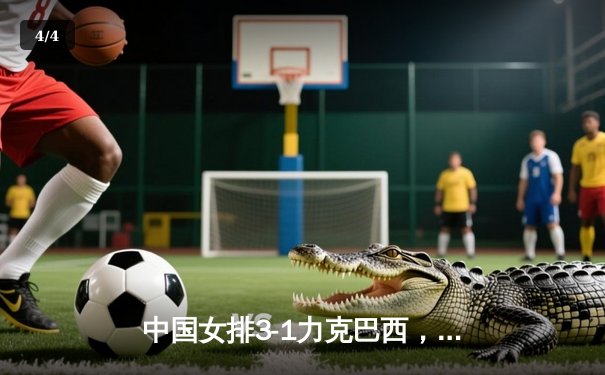 中国女排3-1力克巴西，朱婷独揽28分闪耀世界杯 - 4