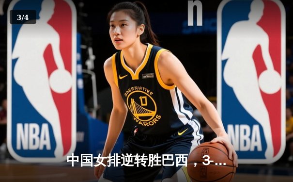 中国女排逆转胜巴西，3-2勇夺世界联赛关键战，朱婷砍下28分荣膺得分王 - 3