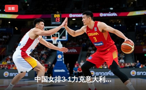 中国女排3-1力克意大利，朱婷28分荣膺得分王