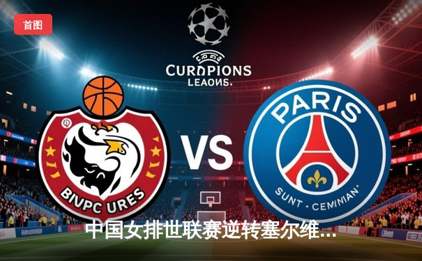 中国女排世联赛逆转塞尔维亚，李盈莹关键分奠定胜局