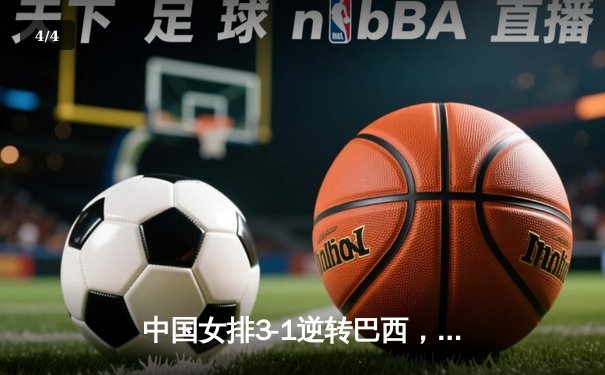 中国女排3-1逆转巴西，李盈莹28分闪耀世界联赛 - 4