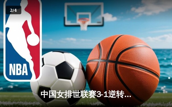 中国女排世联赛3-1逆转荷兰，李盈莹砍24分率队夺开门红 - 2
