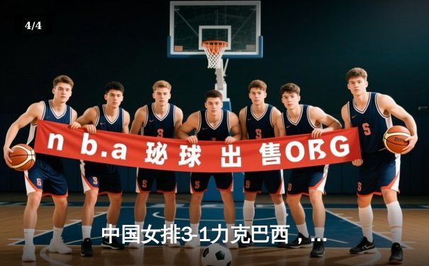 中国女排3-1力克巴西，李盈莹狂砍28分锁定总决赛门票 - 4