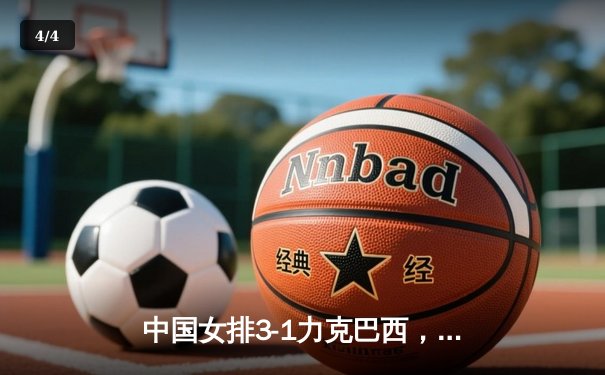 中国女排3-1力克巴西，李盈莹狂砍28分率队逆转，锁定世联赛总决赛席位 - 4