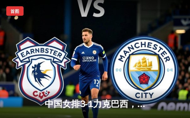 中国女排3-1力克巴西，朱婷李盈莹合砍47分捍卫主场荣耀