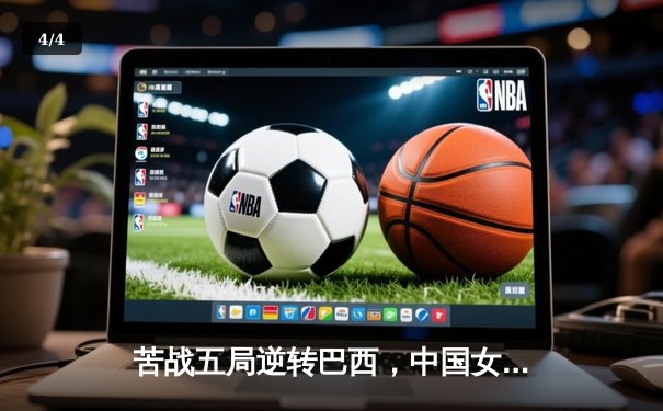 苦战五局逆转巴西，中国女排展现顽强斗志直通巴黎奥运 - 4