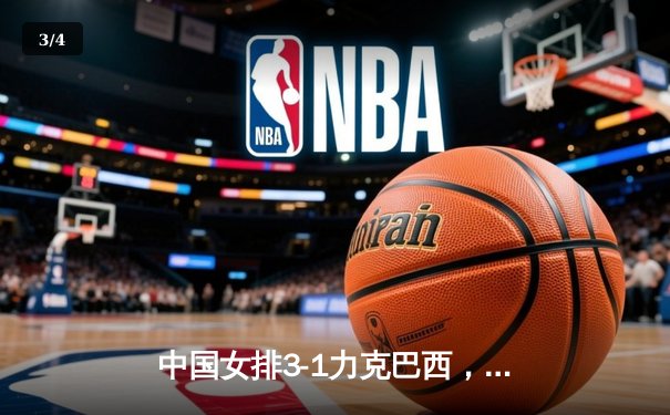 中国女排3-1力克巴西，朱婷独揽28分闪耀世联赛 - 3