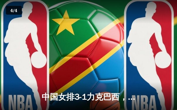 中国女排3-1力克巴西，朱婷独揽28分闪耀世联赛 - 4