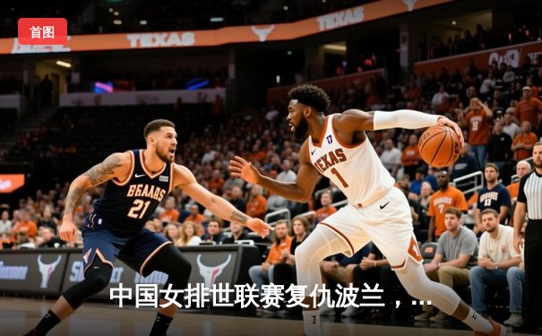 中国女排世联赛复仇波兰，李盈莹狂砍28分率队夺关键胜利