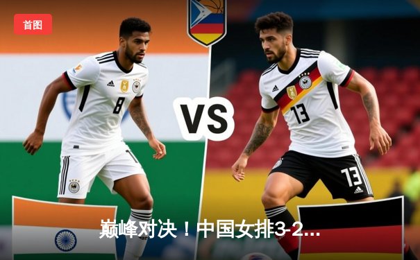 巅峰对决！中国女排3-2逆转巴西，李盈莹狂砍28分闪耀世联赛