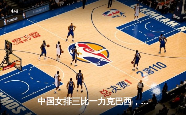 中国女排三比一力克巴西，朱婷关键局独揽8分定乾坤 - 4