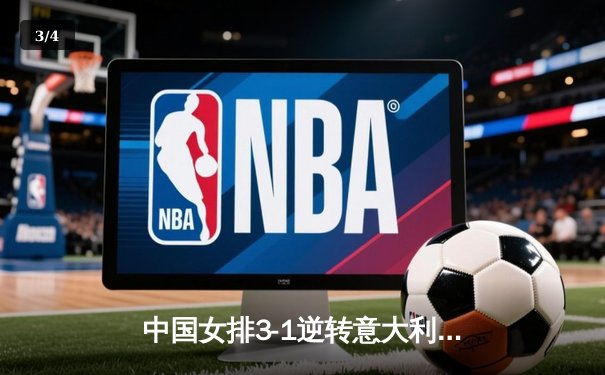 中国女排3-1逆转意大利，朱婷关键局爆发锁定奥运门票 - 3