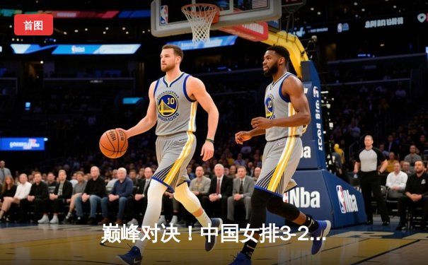 巅峰对决！中国女排3-2险胜巴西 李盈莹狂砍28分定乾坤