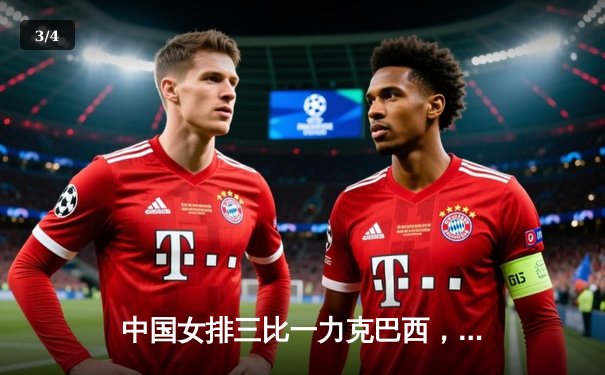 中国女排三比一力克巴西，朱婷李盈莹合力砍下48分 - 3