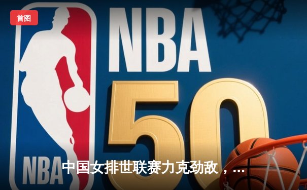 中国女排世联赛力克劲敌，李盈莹独揽28分率队逆转