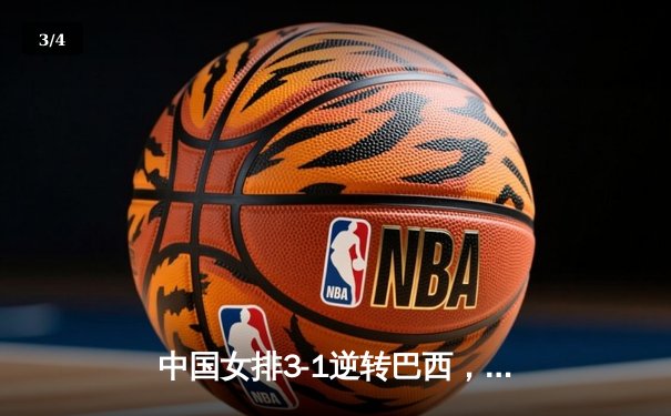 中国女排3-1逆转巴西，张常宁砍24分率队夺世联赛开门红 - 3