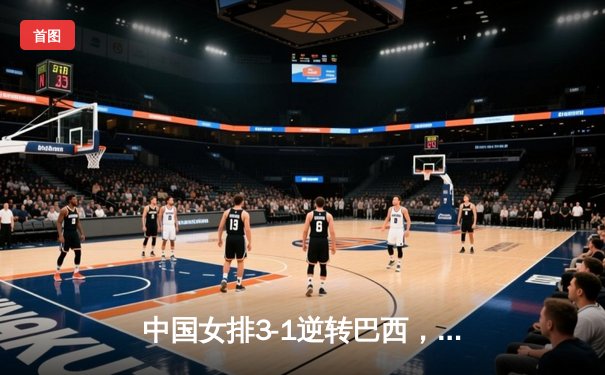 中国女排3-1逆转巴西，张常宁砍24分率队夺世联赛开门红