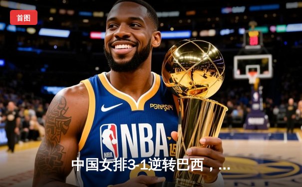 中国女排3-1逆转巴西，张常宁砍24分率队夺世联赛开门红