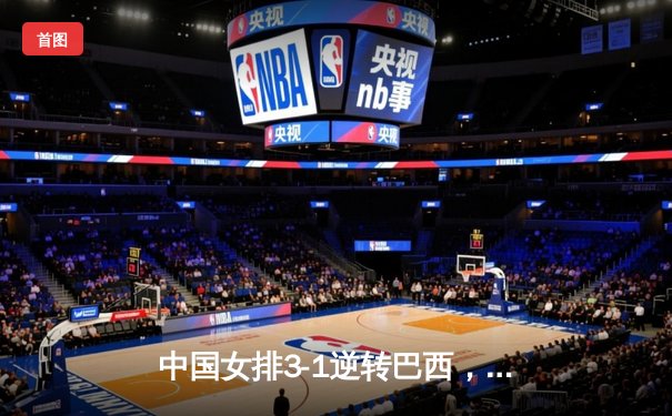 中国女排3-1逆转巴西，张常宁砍24分率队夺世联赛开门红