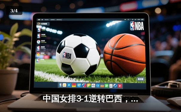 中国女排3-1逆转巴西，李盈莹狂砍27分闪耀世界联赛 - 3