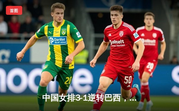 中国女排3-1逆转巴西，李盈莹狂砍27分闪耀世界联赛