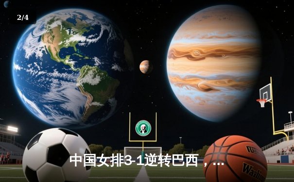中国女排3-1逆转巴西，李盈莹狂砍28分闪耀世界联赛 - 2