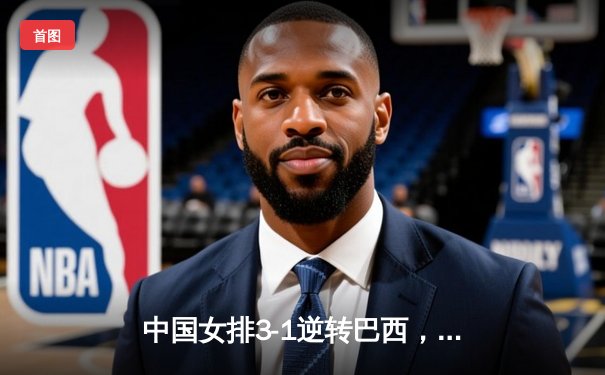 中国女排3-1逆转巴西，李盈莹狂砍27分闪耀世界联赛