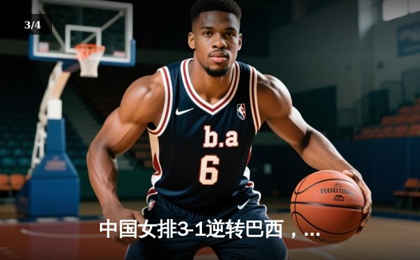 中国女排3-1逆转巴西，李盈莹狂砍27分闪耀世界联赛 - 3