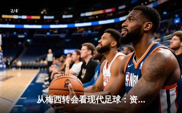 从梅西转会看现代足球：资本、数据与全球化浪潮下的体育变革 - 2