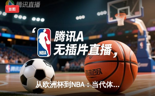 从欧洲杯到NBA：当代体育的商业化浪潮与竞技本质的博弈