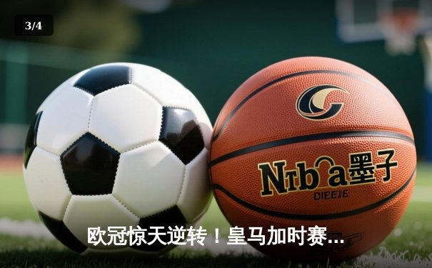欧冠惊天逆转！皇马加时赛3-2绝杀拜仁，维尼修斯制胜球锁定决赛席位 - 3