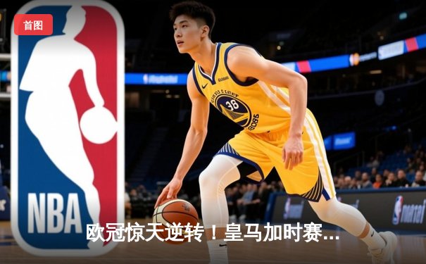 欧冠惊天逆转！皇马加时赛3-2绝杀拜仁，维尼修斯制胜球锁定决赛席位