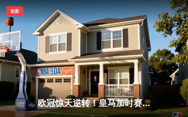 欧冠惊天逆转！皇马加时赛3-2绝杀拜仁，维尼修斯制胜球锁定决赛席位