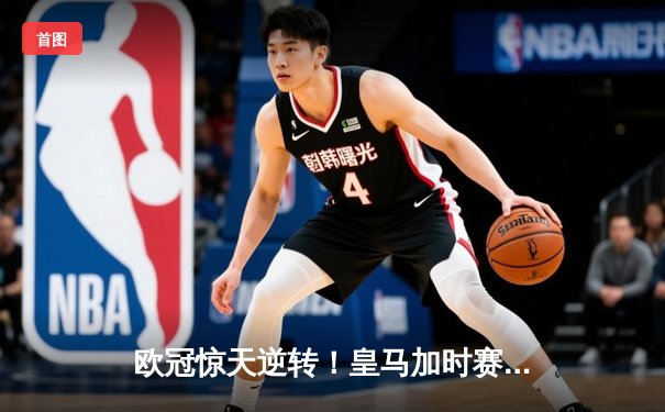 欧冠惊天逆转！皇马加时赛3-2绝杀拜仁，维尼修斯造点本泽马戴帽