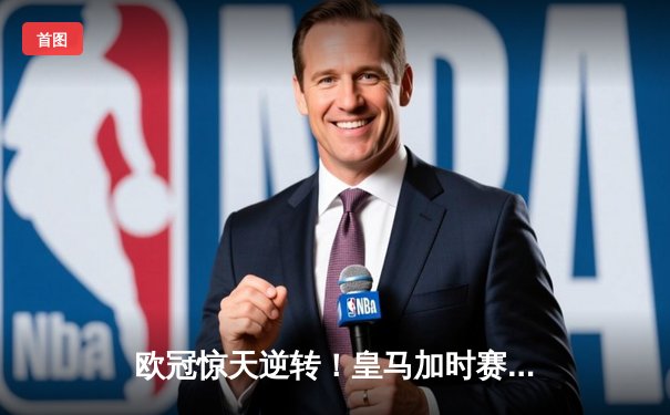 欧冠惊天逆转！皇马加时赛3-2绝杀拜仁，维尼修斯造点本泽马戴帽